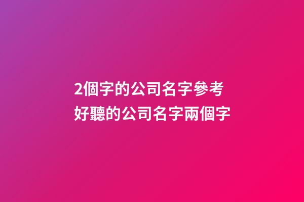 2個字的公司名字參考 好聽的公司名字兩個字